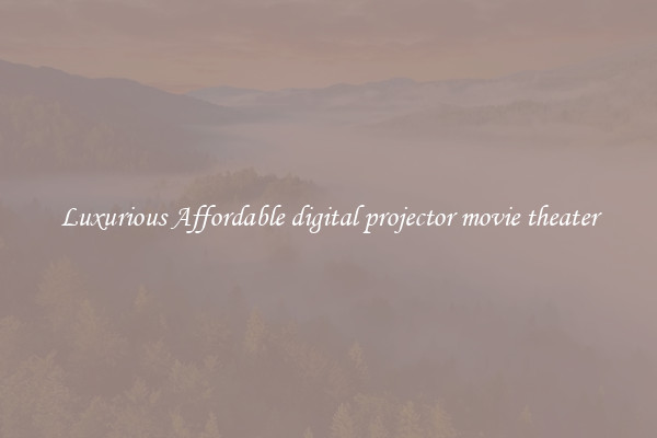 Luxurious Affordable digital projector movie theater
