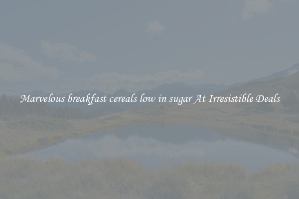 Marvelous breakfast cereals low in sugar At Irresistible Deals