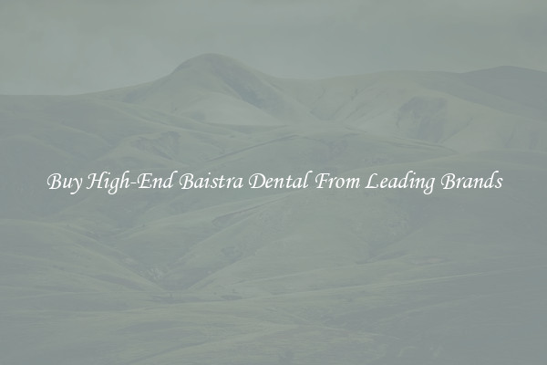 Buy High-End Baistra Dental From Leading Brands