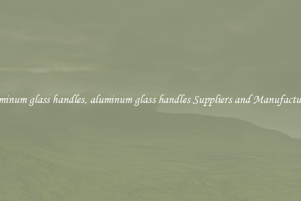 aluminum glass handles, aluminum glass handles Suppliers and Manufacturers