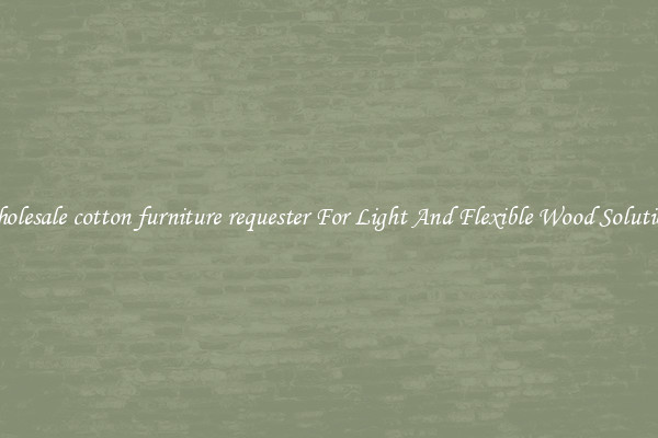 Wholesale cotton furniture requester For Light And Flexible Wood Solutions
