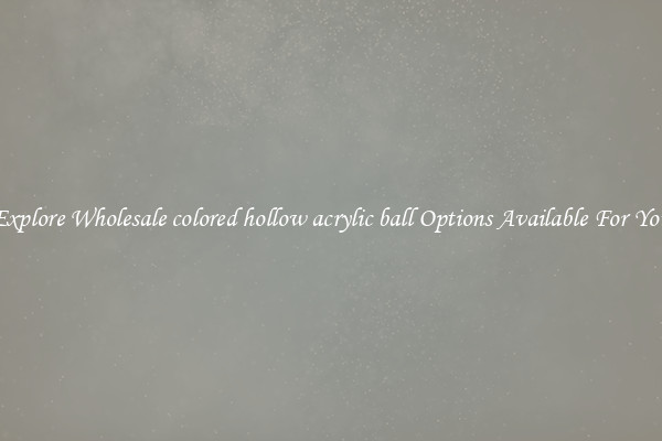 Explore Wholesale colored hollow acrylic ball Options Available For You