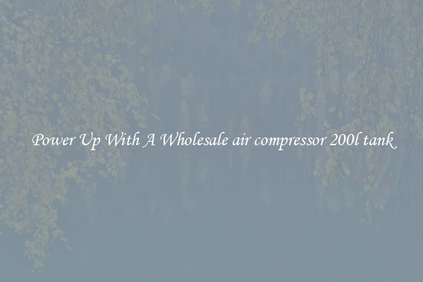 Power Up With A Wholesale air compressor 200l tank
