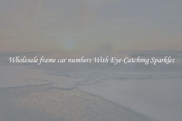 Wholesale frame car numbers With Eye-Catching Sparkles