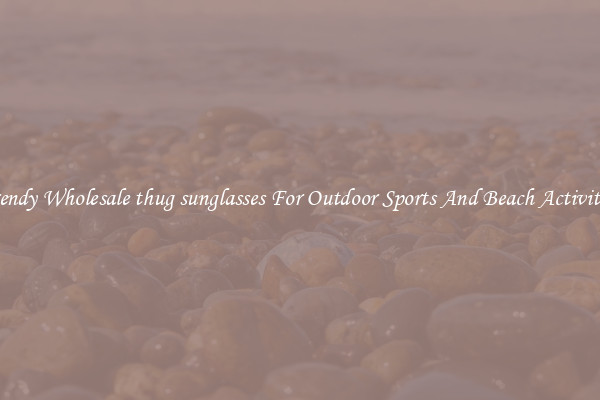 Trendy Wholesale thug sunglasses For Outdoor Sports And Beach Activities