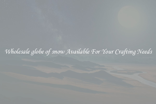 Wholesale globe of snow Available For Your Crafting Needs