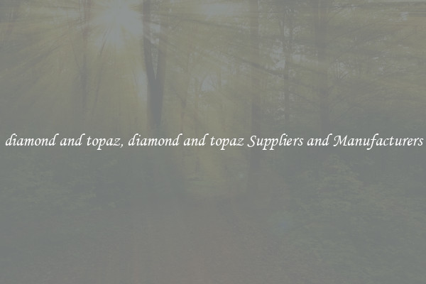 diamond and topaz, diamond and topaz Suppliers and Manufacturers