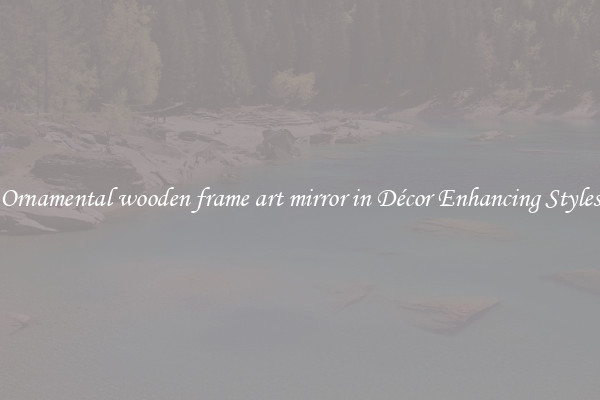 Ornamental wooden frame art mirror in Décor Enhancing Styles