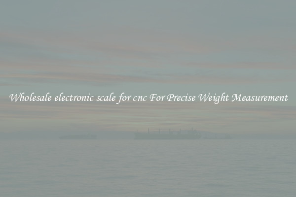 Wholesale electronic scale for cnc For Precise Weight Measurement