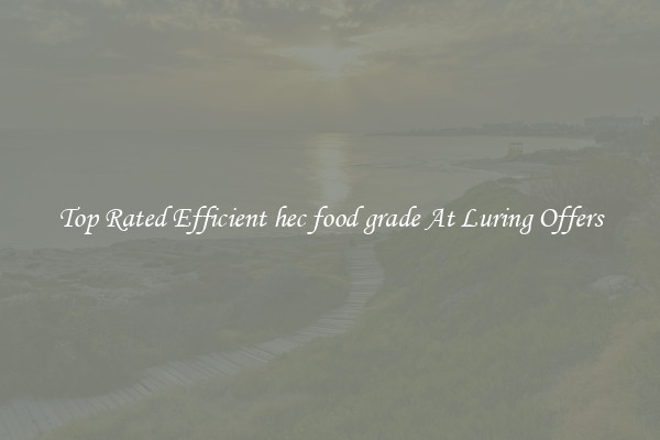 Top Rated Efficient hec food grade At Luring Offers