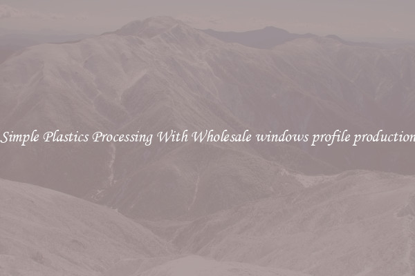 Simple Plastics Processing With Wholesale windows profile production