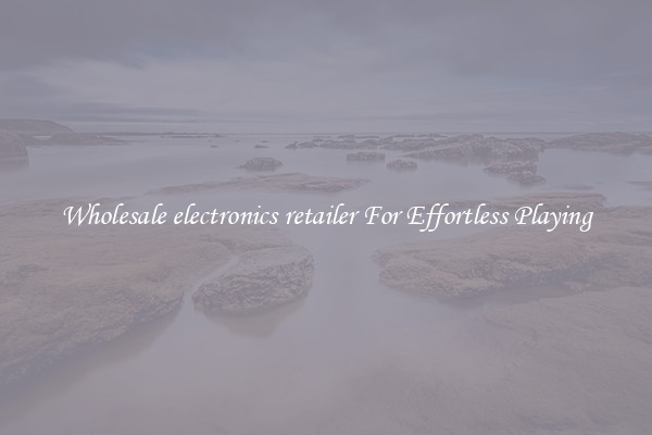 Wholesale electronics retailer For Effortless Playing