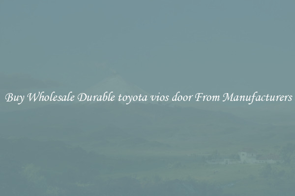 Buy Wholesale Durable toyota vios door From Manufacturers