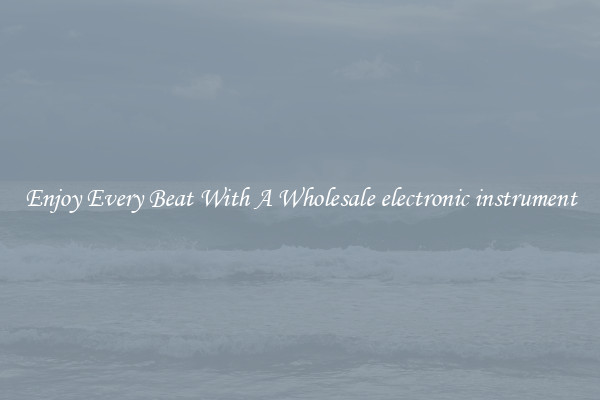 Enjoy Every Beat With A Wholesale electronic instrument