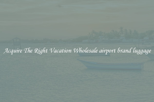 Acquire The Right Vacation Wholesale airport brand luggage