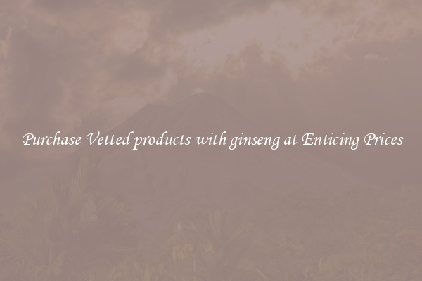 Purchase Vetted products with ginseng at Enticing Prices