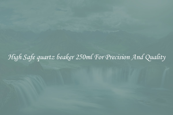 High Safe quartz beaker 250ml For Precision And Quality