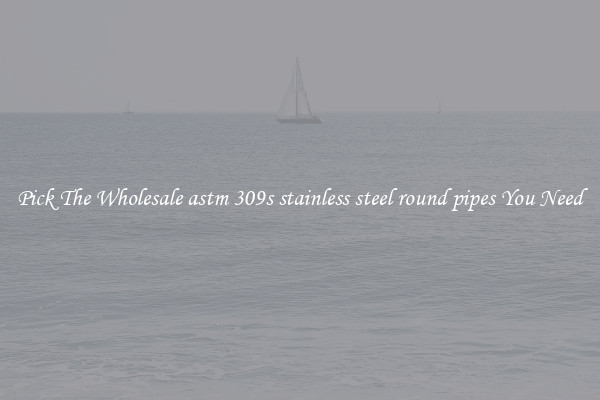Pick The Wholesale astm 309s stainless steel round pipes You Need