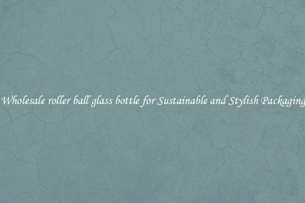 Wholesale roller ball glass bottle for Sustainable and Stylish Packaging