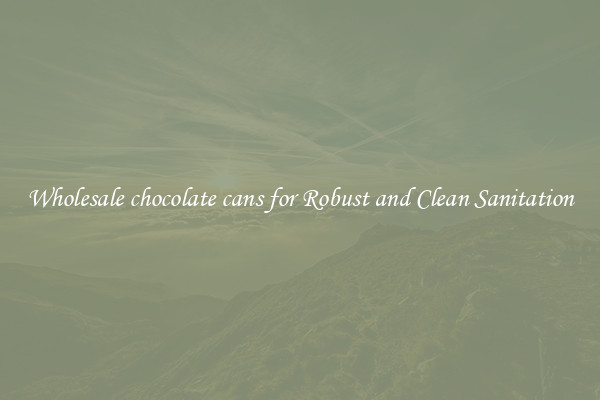 Wholesale chocolate cans for Robust and Clean Sanitation