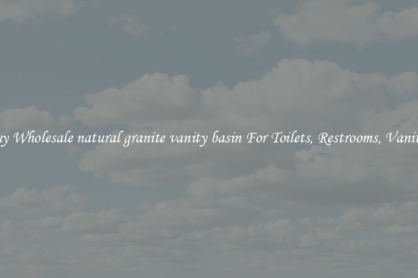Buy Wholesale natural granite vanity basin For Toilets, Restrooms, Vanities