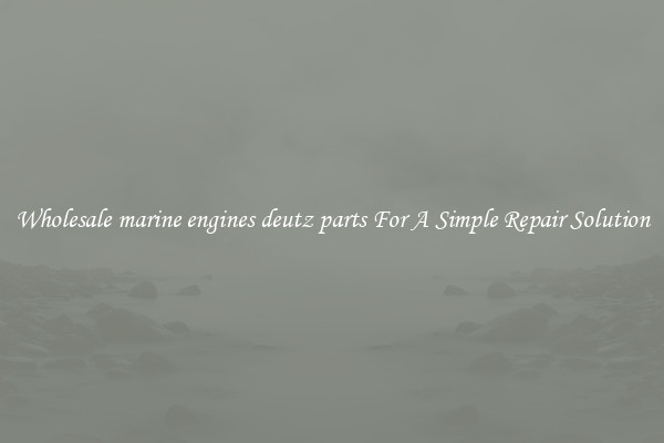 Wholesale marine engines deutz parts For A Simple Repair Solution