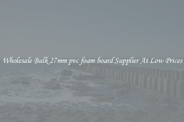 Wholesale Bulk 27mm pvc foam board Supplier At Low Prices