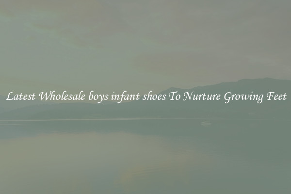 Latest Wholesale boys infant shoes To Nurture Growing Feet