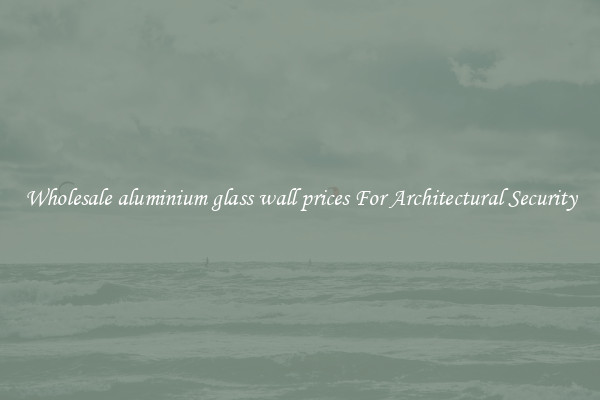 Wholesale aluminium glass wall prices For Architectural Security