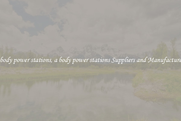 a body power stations, a body power stations Suppliers and Manufacturers