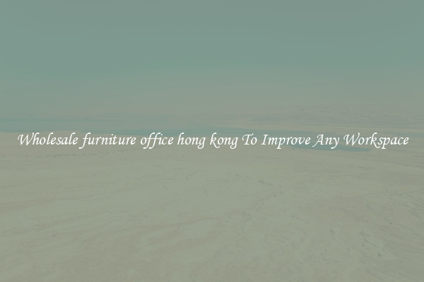 Wholesale furniture office hong kong To Improve Any Workspace