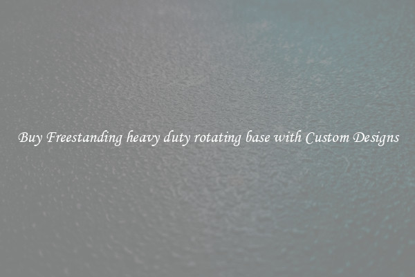 Buy Freestanding heavy duty rotating base with Custom Designs