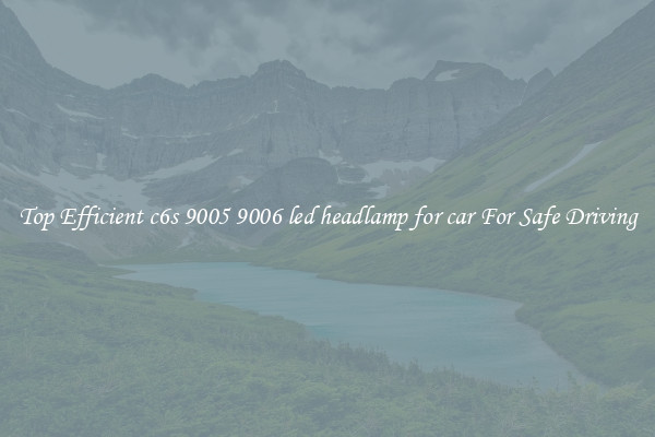 Top Efficient c6s 9005 9006 led headlamp for car For Safe Driving